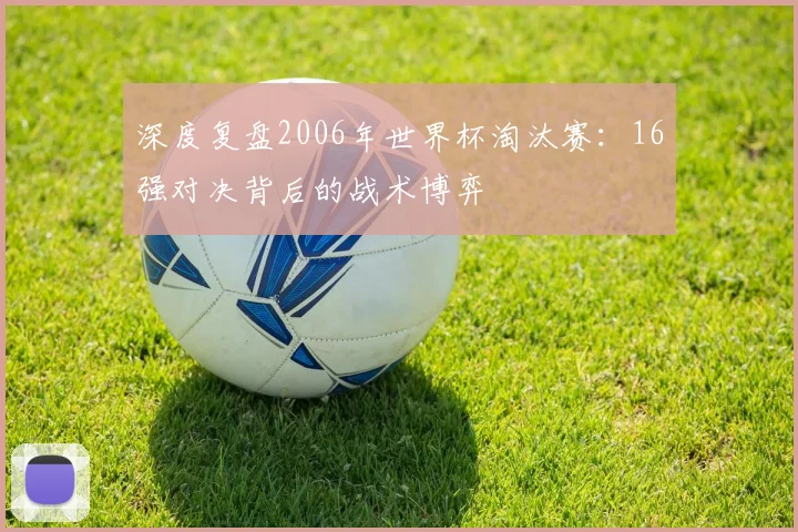 深度复盘2006年世界杯淘汰赛:16强对决背后的战术博弈