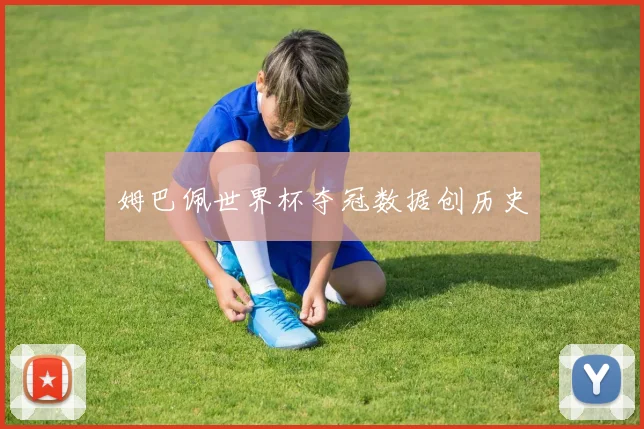 姆巴佩世界杯夺冠数据创历史