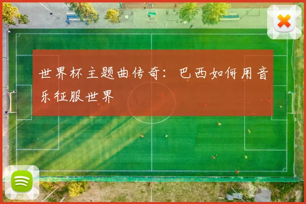 世界杯主题曲传奇：巴西如何用音乐征服世界