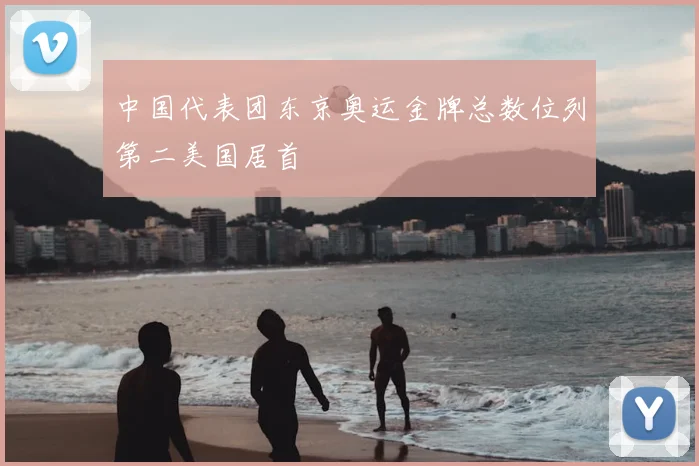 中国代表团东京奥运金牌总数位列第二美国居首