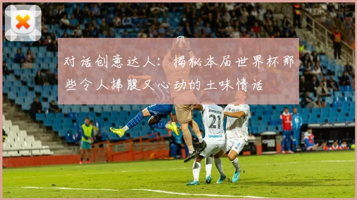 对话创意达人:揭秘本届世界杯那些令人捧腹又心动的土味情话