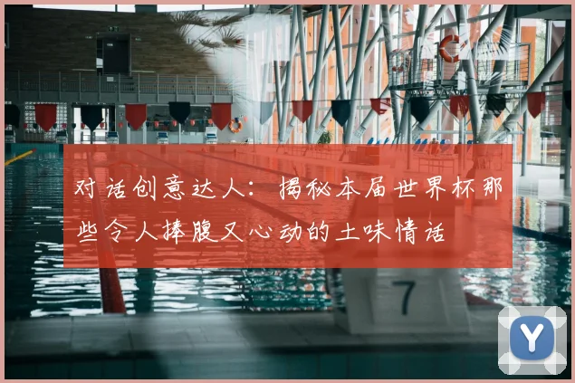 对话创意达人：揭秘本届世界杯那些令人捧腹又心动的土味情话