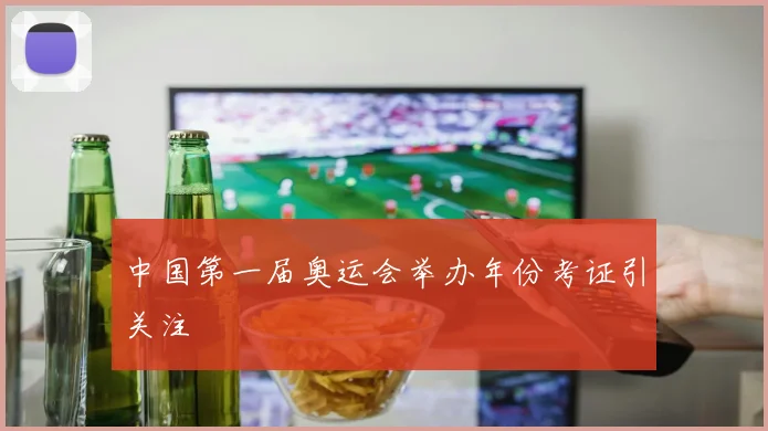 中国第一届奥运会举办年份考证引关注