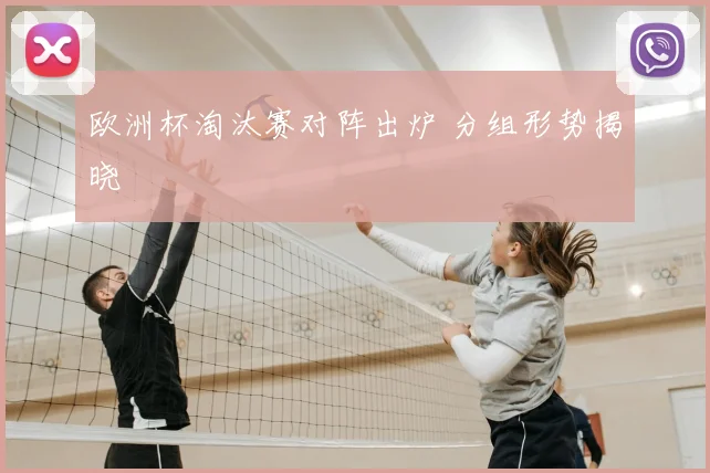 欧洲杯淘汰赛对阵出炉 分组形势揭晓