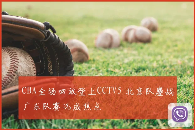 CBA全场回放登上CCTV5 北京队鏖战广东队赛况成焦点