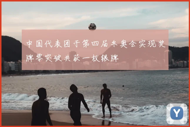 中国代表团于第四届冬奥会实现奖牌零突破共获一枚银牌