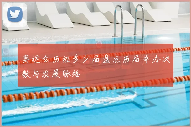 奥运会历经多少届盘点历届举办次数与发展脉络