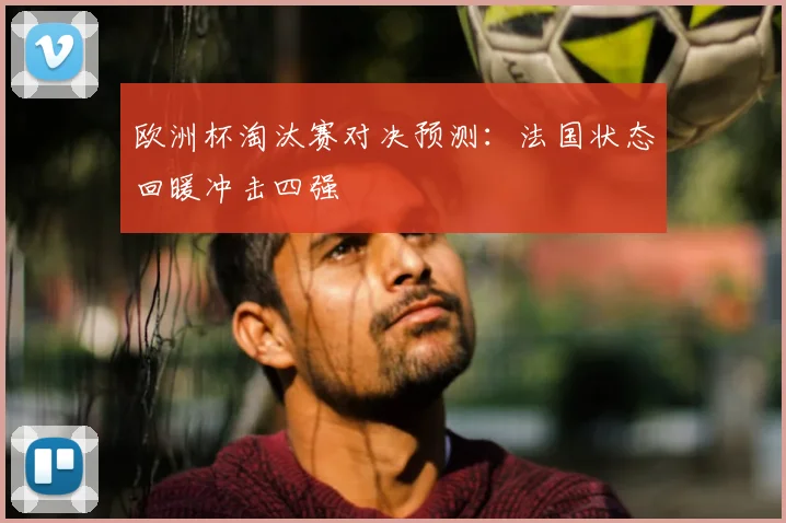 欧洲杯淘汰赛对决预测：法国状态回暖冲击四强