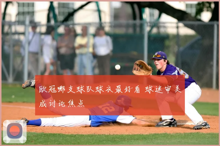 欧冠哪支球队球衣最好看 球迷审美成讨论焦点
